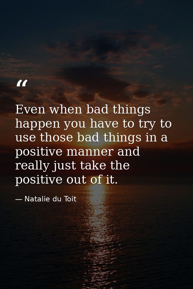 Even when bad things happen you have to try to use those bad things in a positive manner and really just take the positi — Natalie du Toit