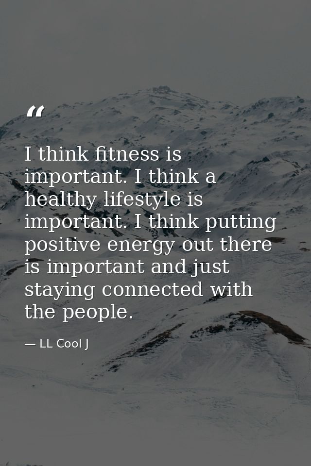 I think fitness is important. I think a healthy lifestyle is important. I think putting positive energy out there is imp — LL Cool J