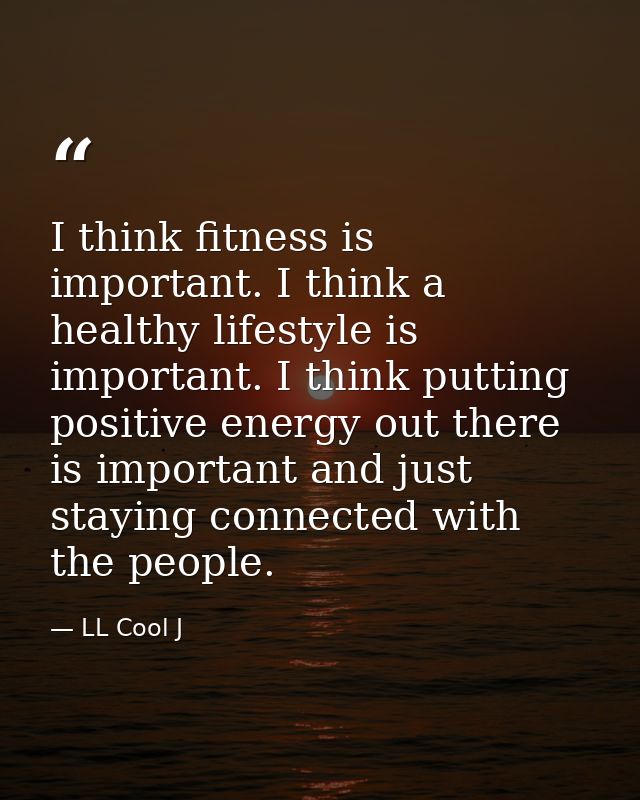 I think fitness is important. I think a healthy lifestyle is important. I think putting positive energy out there is imp — LL Cool J