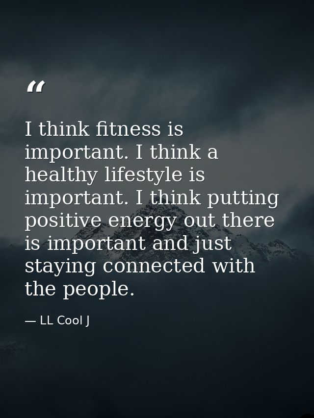 I think fitness is important. I think a healthy lifestyle is important. I think putting positive energy out there is imp — LL Cool J