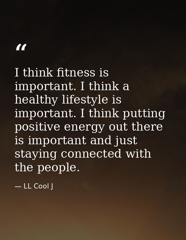 I think fitness is important. I think a healthy lifestyle is important. I think putting positive energy out there is imp — LL Cool J