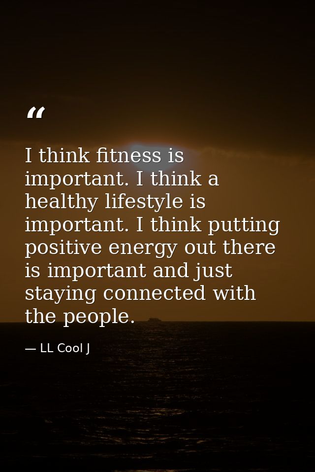 I think fitness is important. I think a healthy lifestyle is important. I think putting positive energy out there is imp — LL Cool J