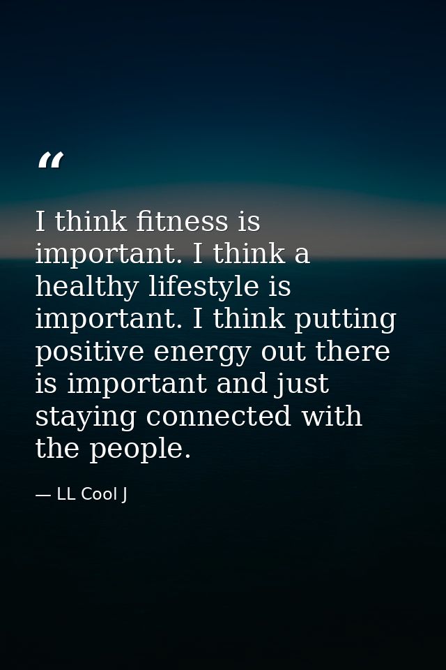 I think fitness is important. I think a healthy lifestyle is important. I think putting positive energy out there is imp — LL Cool J