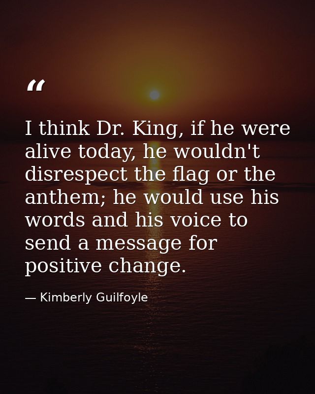 I think Dr. King, if he were alive today, he wouldn't disrespect the flag or the anthem; he would use his words and his  — Kimberly Guilfoyle