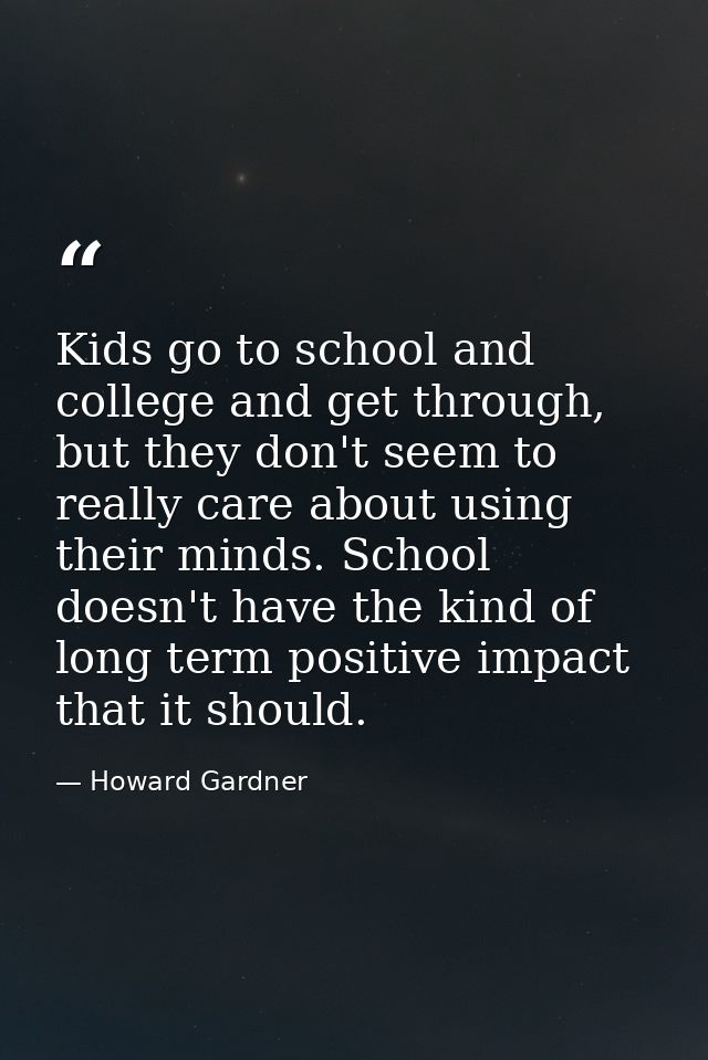 Kids go to school and college and get through, but they don't seem to really care about using their minds. School doesn' — Howard Gardner