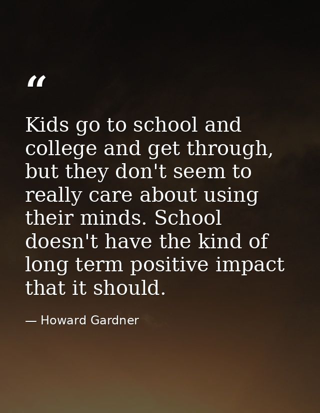 Kids go to school and college and get through, but they don't seem to really care about using their minds. School doesn' — Howard Gardner