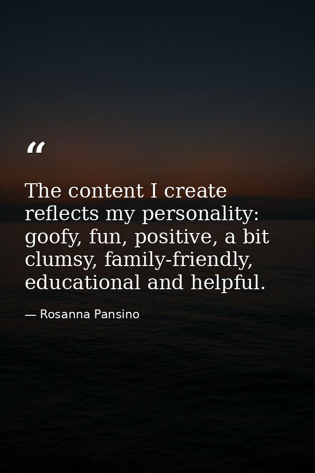 The content I create reflects my personality: goofy, fun, positive, a bit clumsy, family-friendly, educational and helpf — Rosanna Pansino
