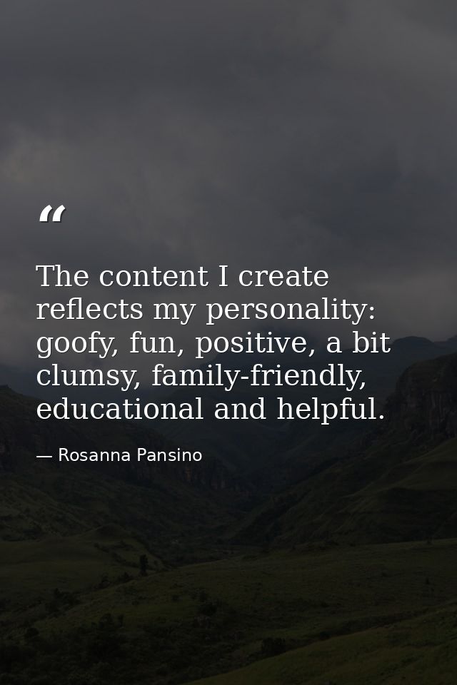 The content I create reflects my personality: goofy, fun, positive, a bit clumsy, family-friendly, educational and helpf — Rosanna Pansino