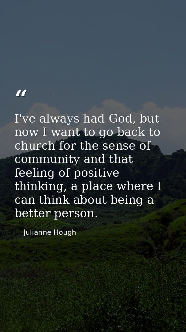 I've always had God, but now I want to go back to church for the sense of community and that feeling of positive thinkin — Julianne Hough