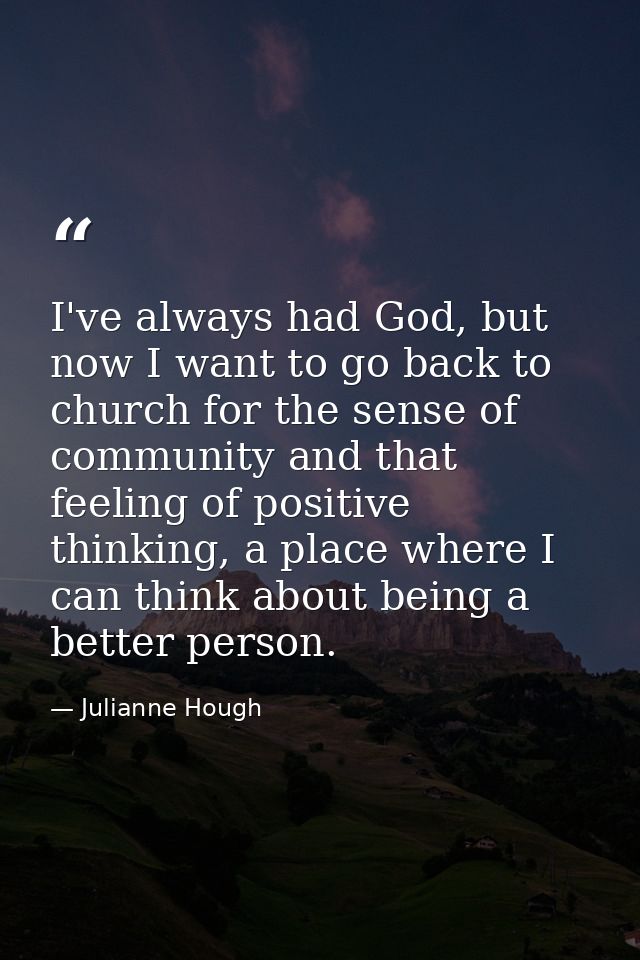 I've always had God, but now I want to go back to church for the sense of community and that feeling of positive thinkin — Julianne Hough