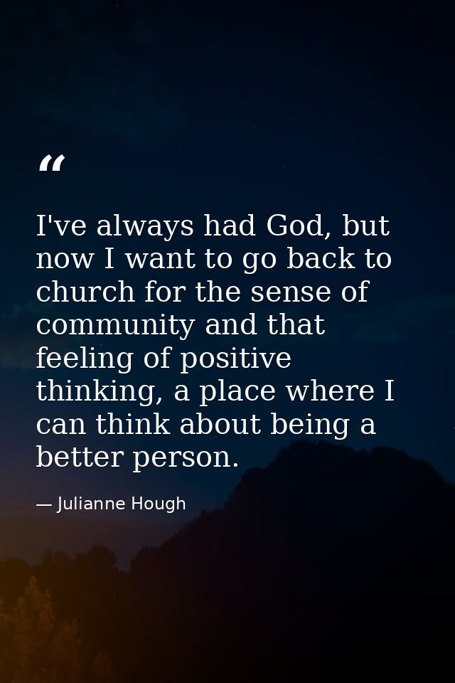 I've always had God, but now I want to go back to church for the sense of community and that feeling of positive thinkin — Julianne Hough