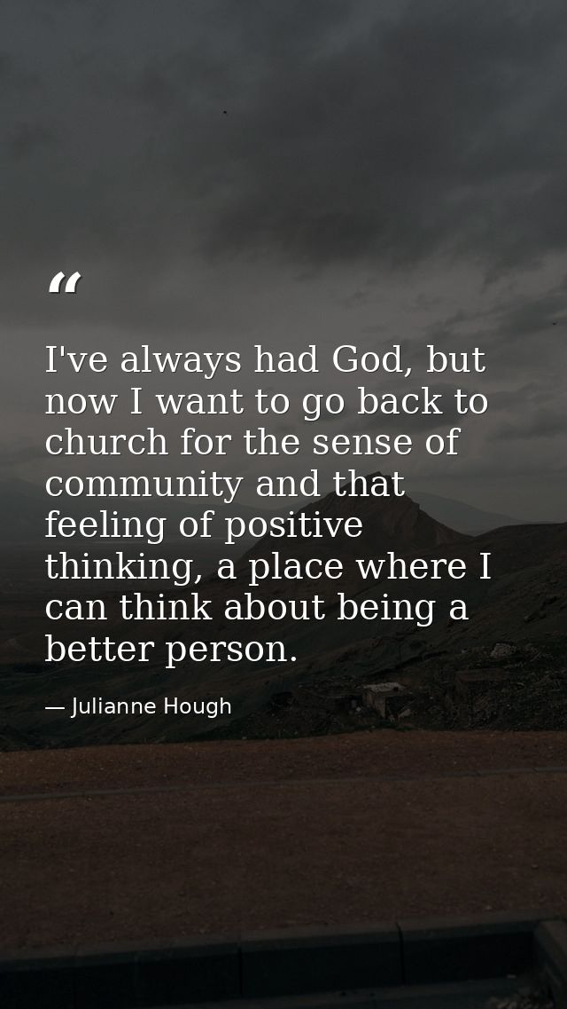 I've always had God, but now I want to go back to church for the sense of community and that feeling of positive thinkin — Julianne Hough