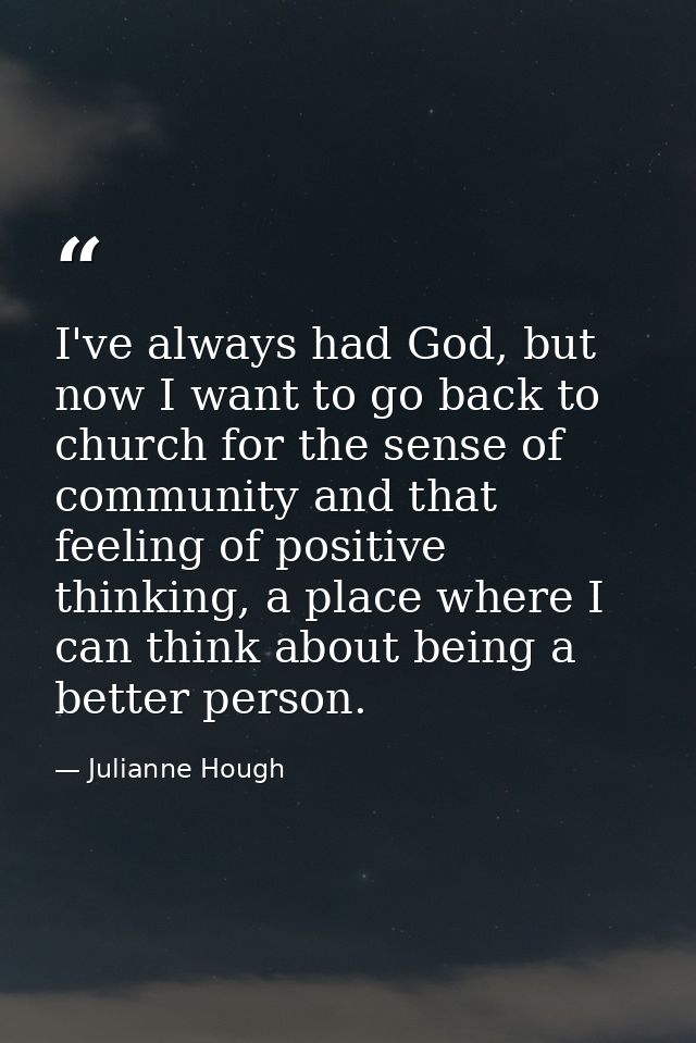 I've always had God, but now I want to go back to church for the sense of community and that feeling of positive thinkin — Julianne Hough