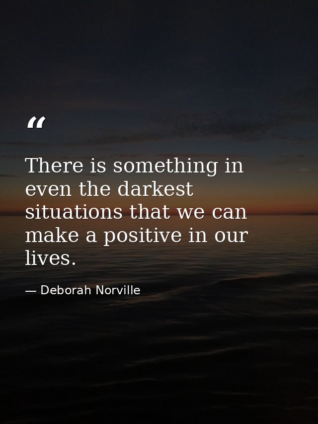 There is something in even the darkest situations that we can make a positive in our lives. — Deborah Norville