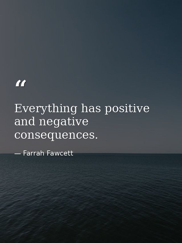 Everything has positive and negative consequences. — Farrah Fawcett