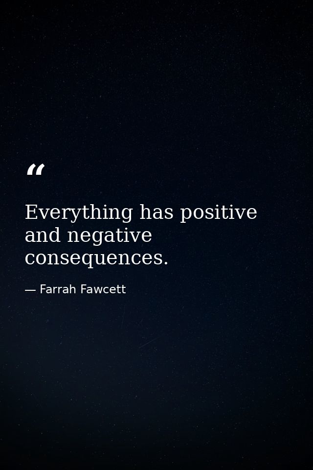 Everything has positive and negative consequences. — Farrah Fawcett