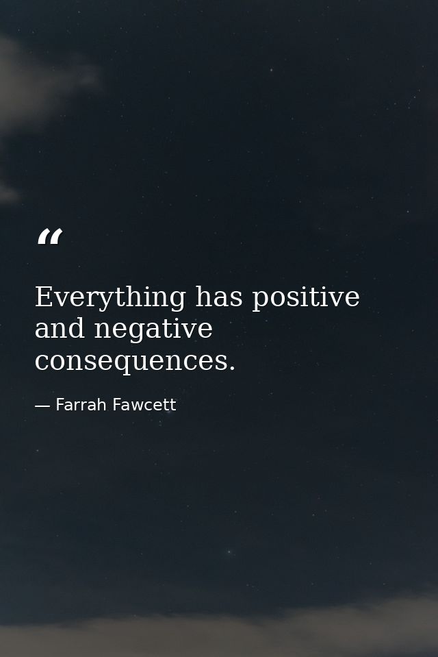Everything has positive and negative consequences. — Farrah Fawcett