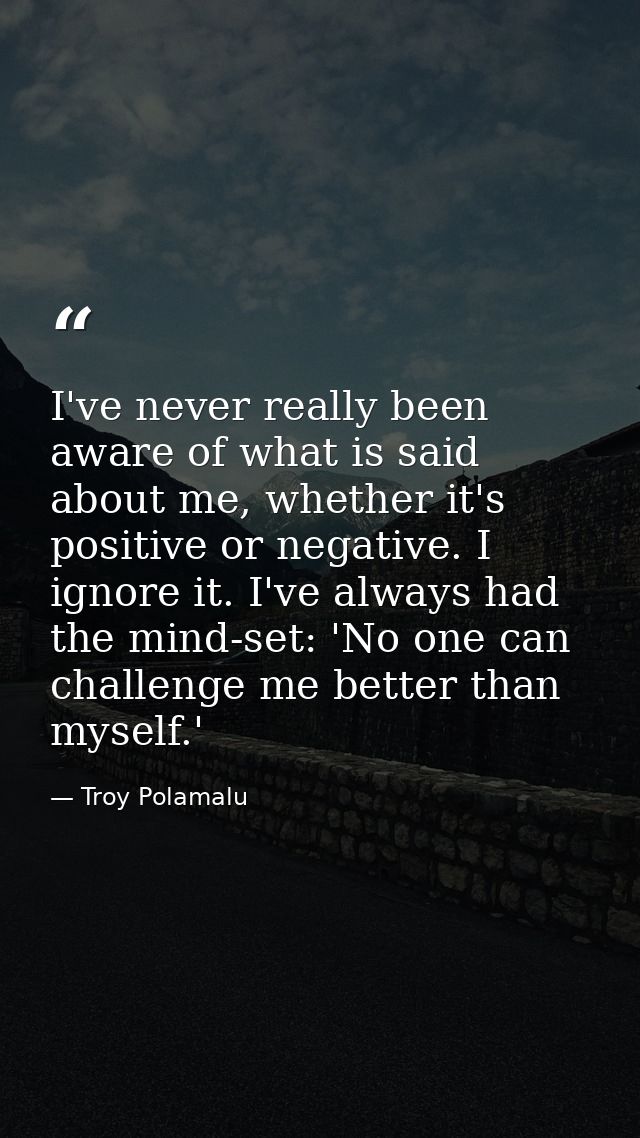 I've never really been aware of what is said about me, whether it's positive or negative. I ignore it. I've always had t — Troy Polamalu