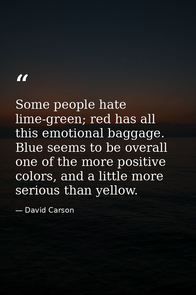 Some people hate lime-green; red has all this emotional baggage. Blue seems to be overall one of the more positive color — David Carson