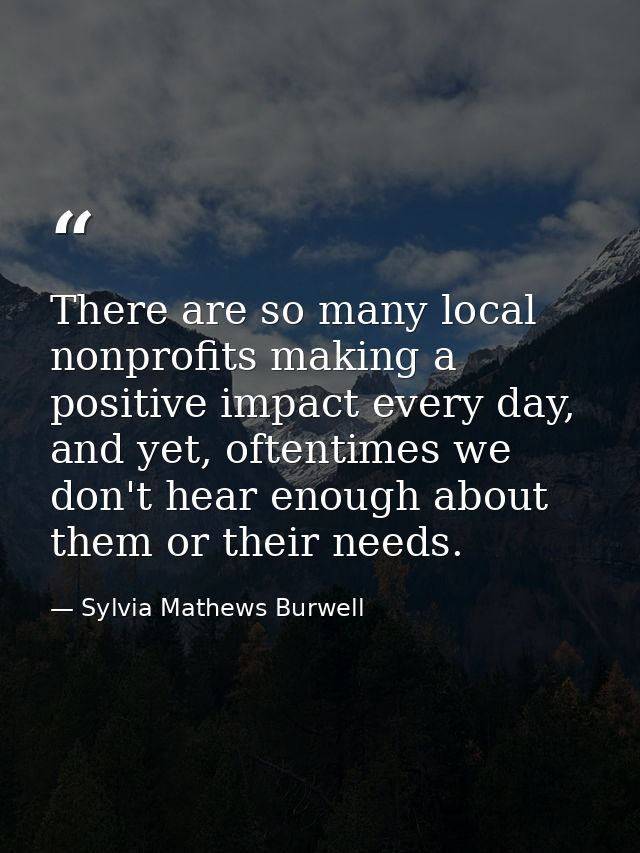 There are so many local nonprofits making a positive impact every day, and yet, oftentimes we don't hear enough about th — Sylvia Mathews Burwell