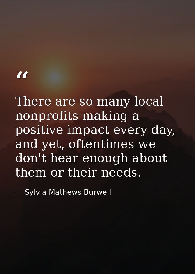 There are so many local nonprofits making a positive impact every day, and yet, oftentimes we don't hear enough about th — Sylvia Mathews Burwell