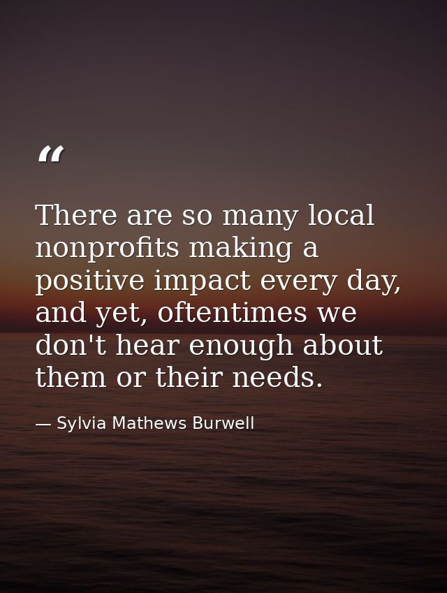 There are so many local nonprofits making a positive impact every day, and yet, oftentimes we don't hear enough about th — Sylvia Mathews Burwell