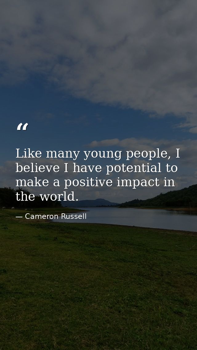 Like many young people, I believe I have potential to make a positive impact in the world. — Cameron Russell