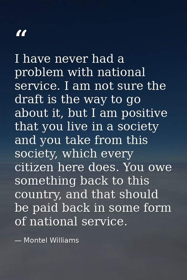 I have never had a problem with national service. I am not sure the draft is the way to go about it, but I am positive t — Montel Williams