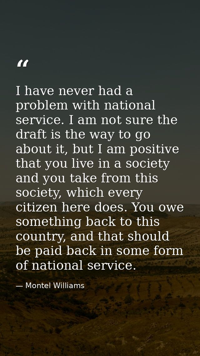 I have never had a problem with national service. I am not sure the draft is the way to go about it, but I am positive t — Montel Williams