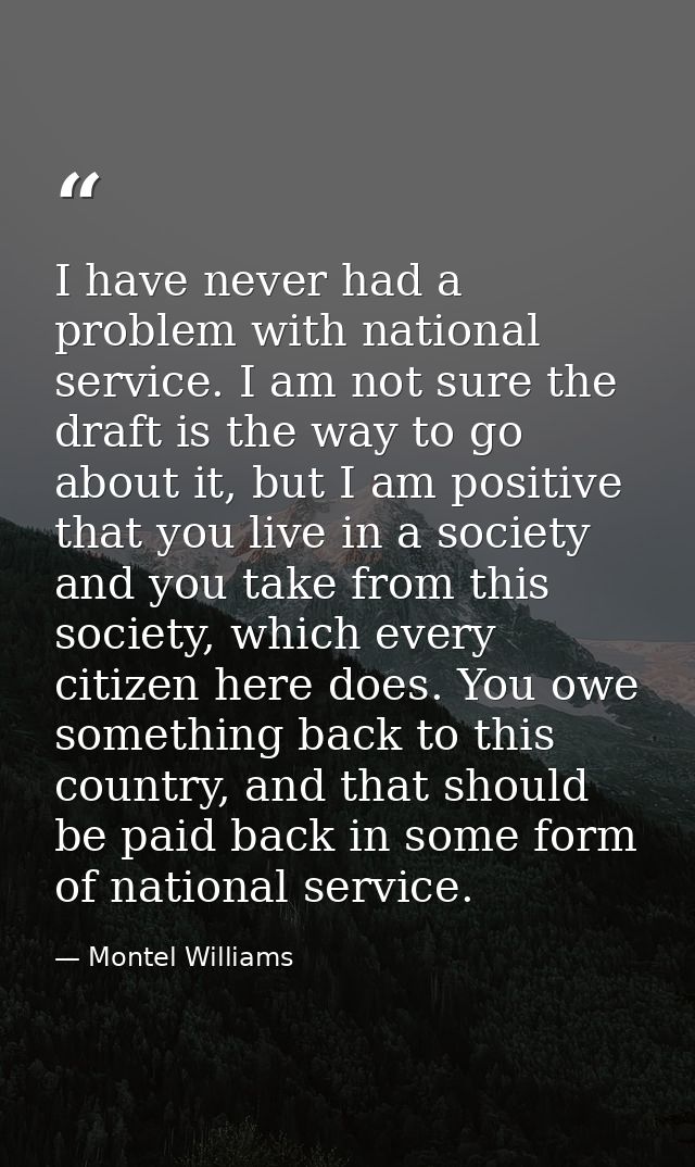 I have never had a problem with national service. I am not sure the draft is the way to go about it, but I am positive t — Montel Williams