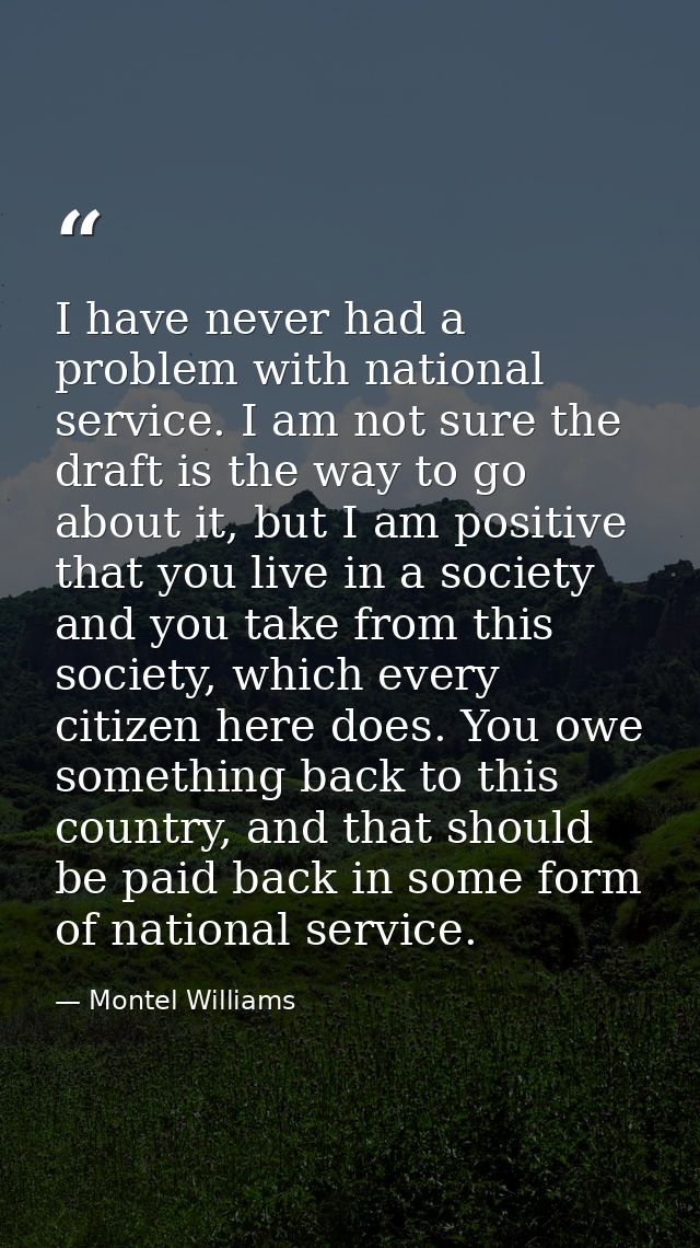 I have never had a problem with national service. I am not sure the draft is the way to go about it, but I am positive t — Montel Williams