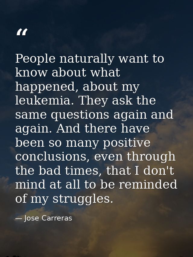 People naturally want to know about what happened, about my leukemia. They ask the same questions again and again. And t — Jose Carreras