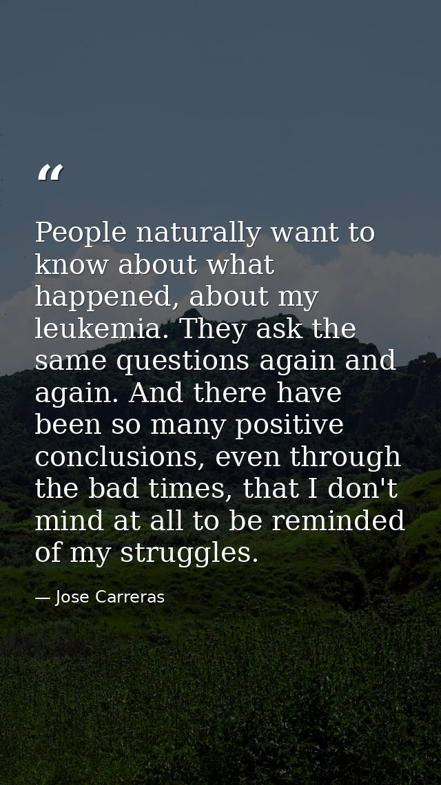 People naturally want to know about what happened, about my leukemia. They ask the same questions again and again. And t — Jose Carreras