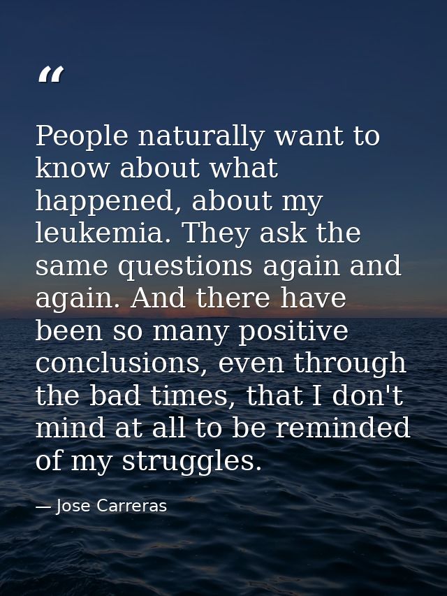 People naturally want to know about what happened, about my leukemia. They ask the same questions again and again. And t — Jose Carreras