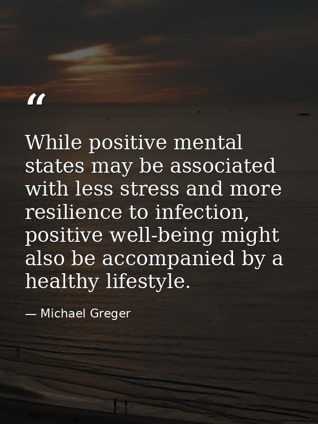 While positive mental states may be associated with less stress and more resilience to infection, positive well-being mi — Michael Greger