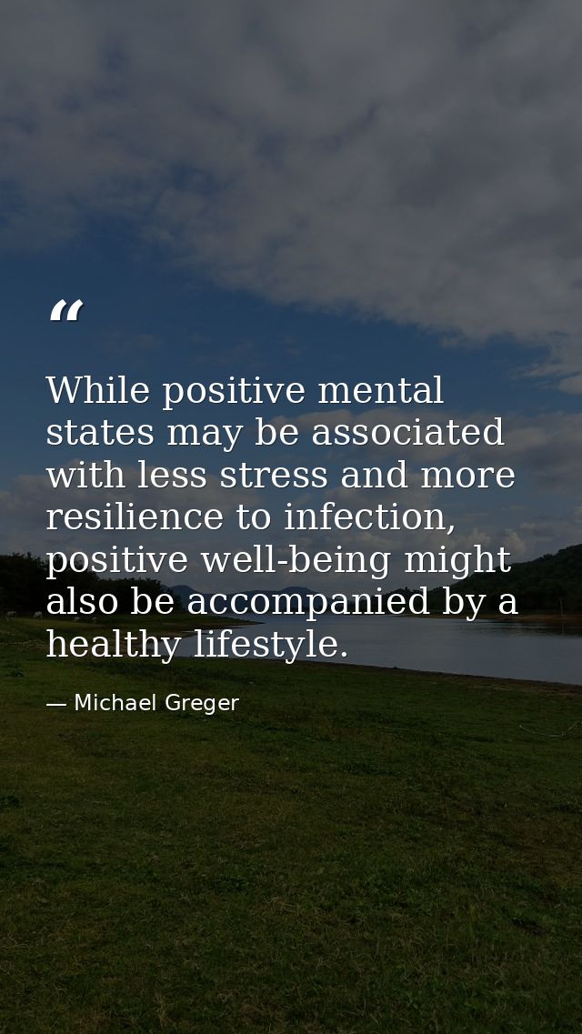 While positive mental states may be associated with less stress and more resilience to infection, positive well-being mi — Michael Greger