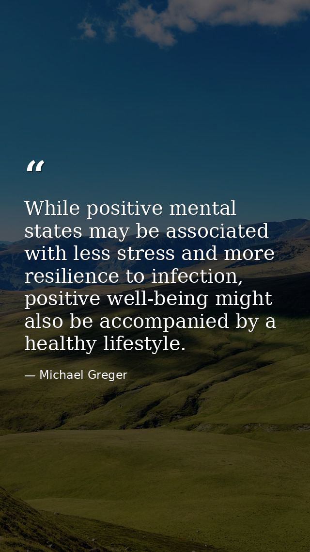 While positive mental states may be associated with less stress and more resilience to infection, positive well-being mi — Michael Greger