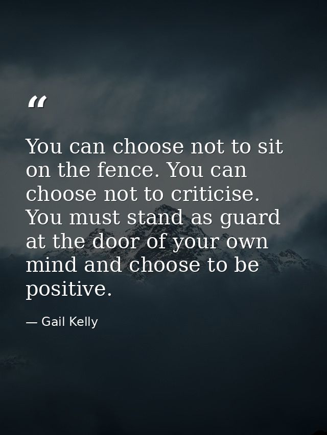 You can choose not to sit on the fence. You can choose not to criticise. You must stand as guard at the door of your own — Gail Kelly
