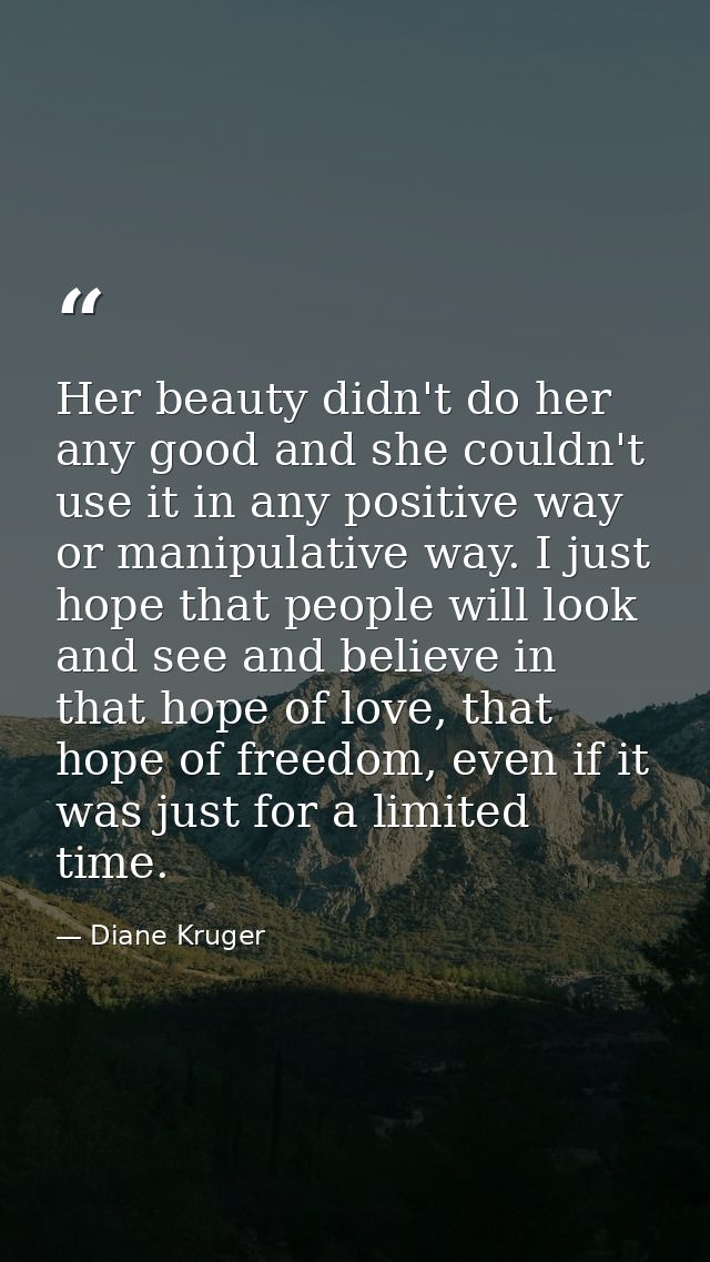 Her beauty didn't do her any good and she couldn't use it in any positive way or manipulative way. I just hope that peop — Diane Kruger