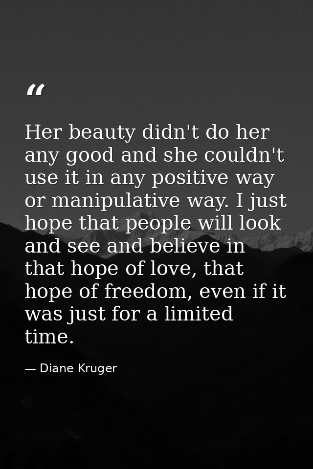 Her beauty didn't do her any good and she couldn't use it in any positive way or manipulative way. I just hope that peop — Diane Kruger
