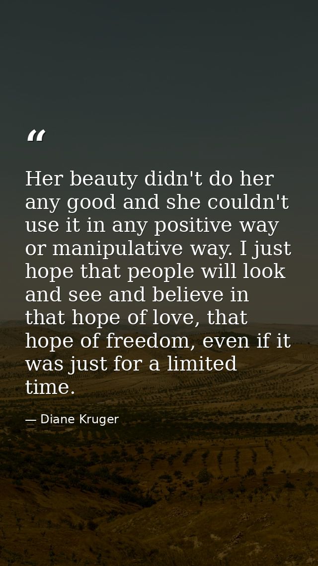 Her beauty didn't do her any good and she couldn't use it in any positive way or manipulative way. I just hope that peop — Diane Kruger
