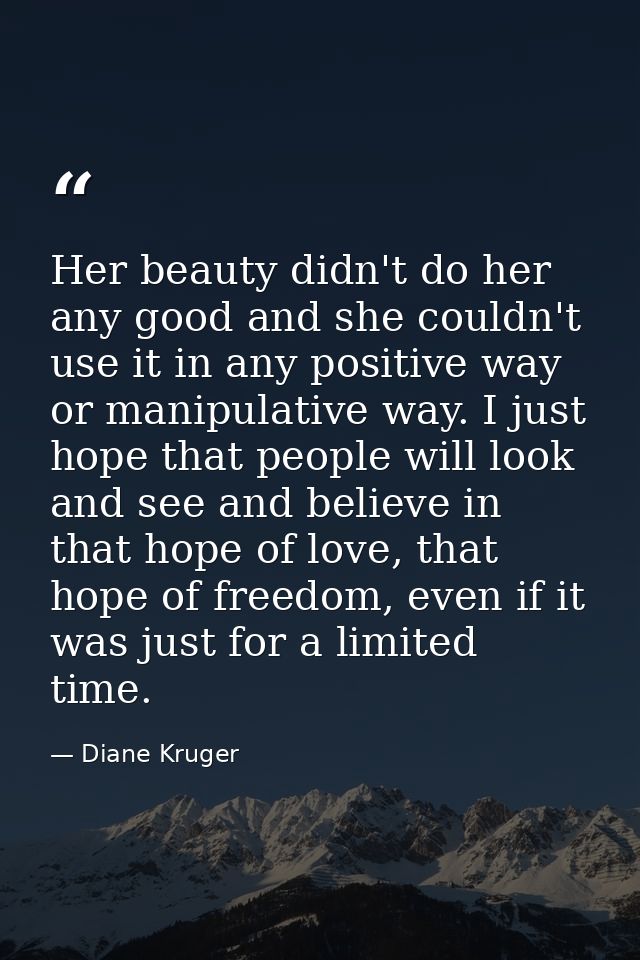 Her beauty didn't do her any good and she couldn't use it in any positive way or manipulative way. I just hope that peop — Diane Kruger