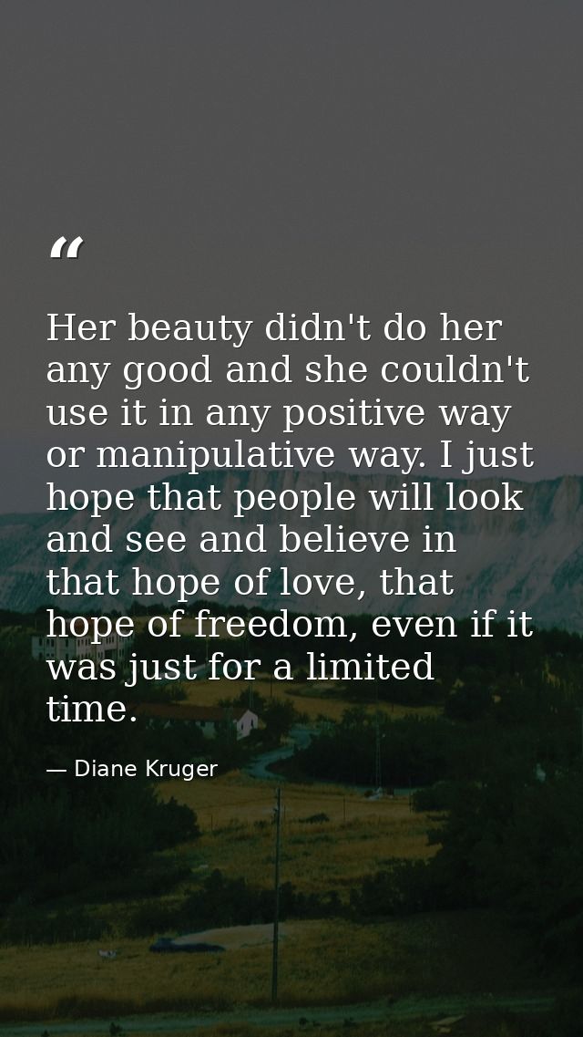 Her beauty didn't do her any good and she couldn't use it in any positive way or manipulative way. I just hope that peop — Diane Kruger