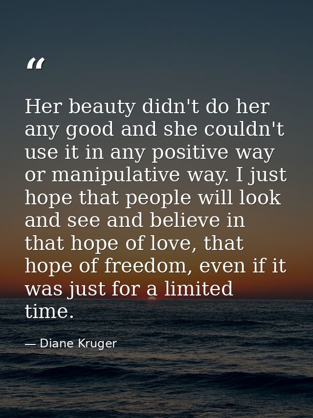 Her beauty didn't do her any good and she couldn't use it in any positive way or manipulative way. I just hope that peop — Diane Kruger