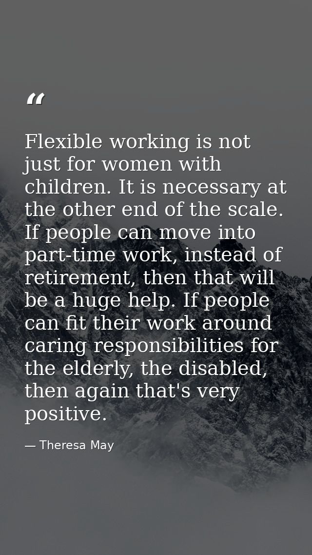 Flexible working is not just for women with children. It is necessary at the other end of the scale. If people can move  — Theresa May