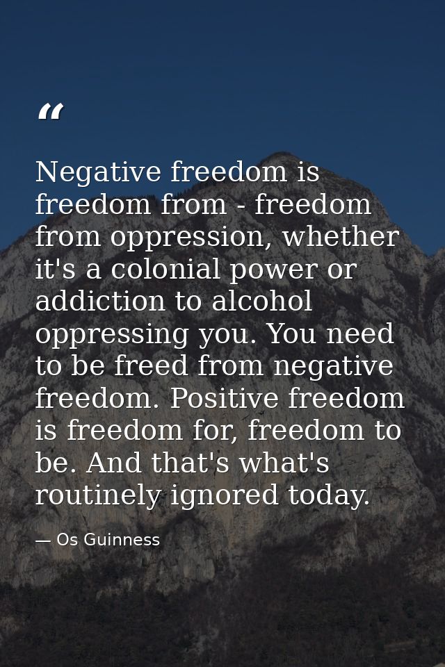 Negative freedom is freedom from - freedom from oppression, whether it's a colonial power or addiction to alcohol oppres — Os Guinness