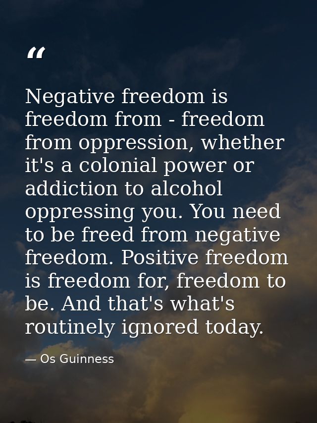 Negative freedom is freedom from - freedom from oppression, whether it's a colonial power or addiction to alcohol oppres — Os Guinness