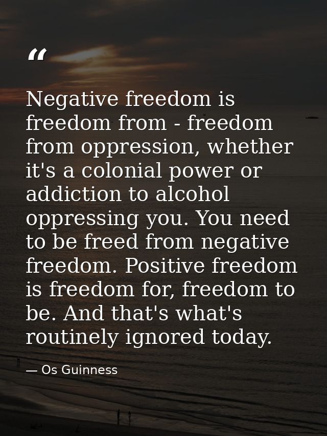 Negative freedom is freedom from - freedom from oppression, whether it's a colonial power or addiction to alcohol oppres — Os Guinness