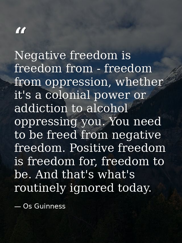 Negative freedom is freedom from - freedom from oppression, whether it's a colonial power or addiction to alcohol oppres — Os Guinness