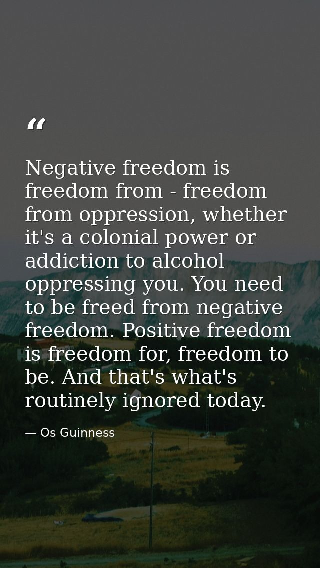 Negative freedom is freedom from - freedom from oppression, whether it's a colonial power or addiction to alcohol oppres — Os Guinness